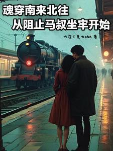 魂穿南来北往从阻止马叔坐牢开始 魂穿南来北往从阻止马叔坐牢开始