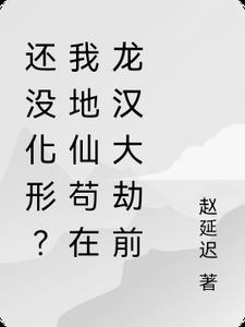 还没化形?我地仙苟在龙汉大劫前 还没化形?我地仙苟在龙汉大劫前