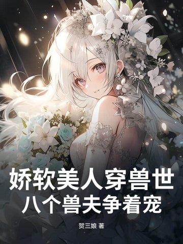 娇软美人穿兽世,八个兽夫争着宠 娇软美人穿兽世,八个兽夫争着宠